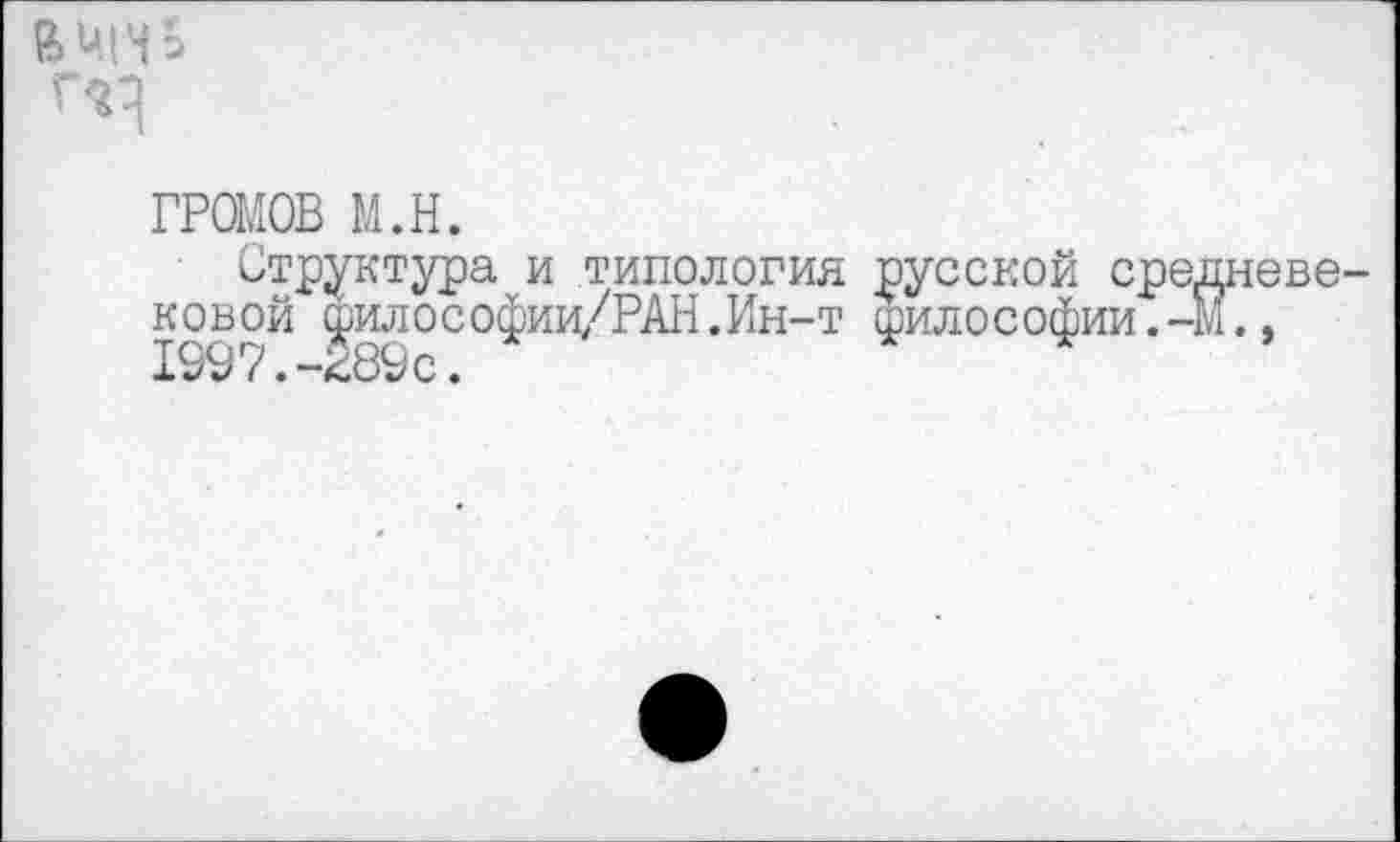 ﻿вшмь
ГРОМОВ м.н.
Структура и типология русской средневековой философии/РАН.Ин-т философии.-М.,
ковой филос 1997.-289с.